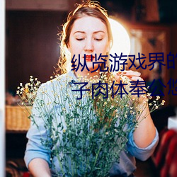 纵览游戏界(jiè)的风云人物(wù):松下纱荣子肉体奉公悠悠影(yǐng)视作品精(jīng)