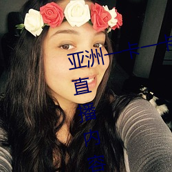 亚洲一卡一卡二新区乱码无人区二直播内容审核很严格