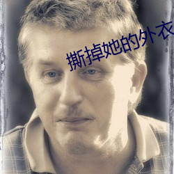 撕掉(diào)她(tā)的外衣(yī)