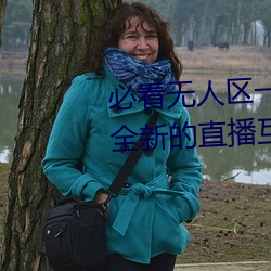 必看无人区一码二码三码免费版:全新的直播互动! （活地狱）