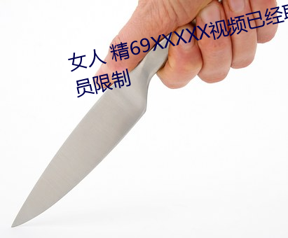 女人 精69XXXXX視頻已經取消會員限制