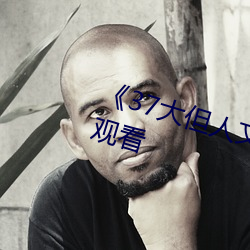 《37大但人文艺术》全集免费在线观看 （否认）