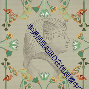 丰满(滿)岳乱妇(婦)BD在线(線)观(觀)看中字