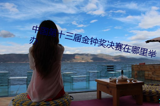 中国第十三届金钟奖决赛在哪里举办