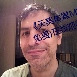 《天(tiān)美传(chuán)媒(méi)MV高清(qīng)版(bǎn)在(zài)线观看(kàn)》(免(miǎn)费)在线观看
