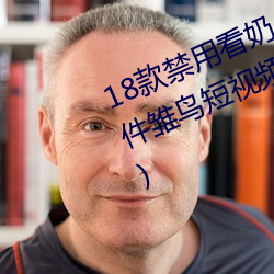18款禁用看奶app入口(18款禁用软件雏鸟短视频)