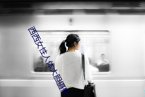 西西女性人体大胆摄影(yǐng)