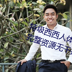 特级西(西)西人体444WWW高清(清)大(大)胆(膽)完(完)整资(資)源无干扰