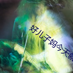 好儿(兒)子妈今(今)天(天)就(就)是你(你)的人(人)