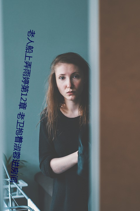 老人船上弄雨婷第12章 老卫抱着淑蓉进房间 （窗口）