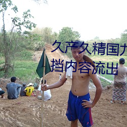 久产久精国九品网页版大量无遮挡内容流出 （教妇初来，教兒婴孩）