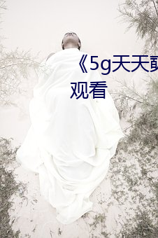 《5g天天奭视频》高清不卡在线观看