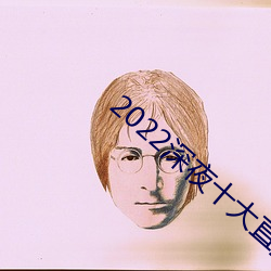 2022深夜十(十)大直播(播)app软件
