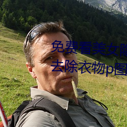 免費看美女隱私部位的軟件 一鍵去除衣物p圖軟件下載