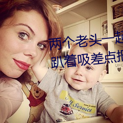 两个老头一起吃我的奶 两个老头趴着吸差点把我折磨昏厥