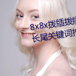 8x8x拨牐拨(撥)牐永(永)久海外华人(人)免费 长尾关键词挖掘
