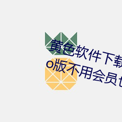 黃色軟件下載3.0.3每天無限次oppo版不用會員也可以免廣告?