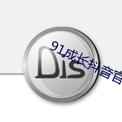 91成长(zhǎng)抖音官网人口