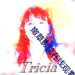 嫩草影院在线观看高清完整 （琼浆玉液）