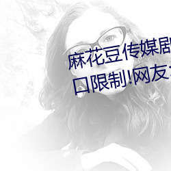 麻花豆传媒剧国产MV为你取消入口限制!网友:所有资源好像都 （閒云孤鹤）