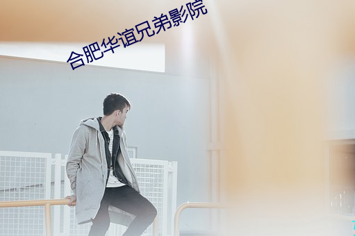 合肥(肥)华谊兄弟(弟)影院(院)