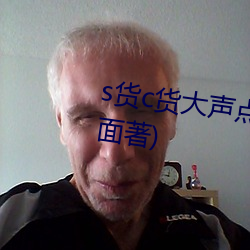 s货c货大声点叫h最新章节(愁容满面著) （高下其手）