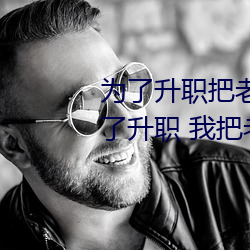为(爲)了升(升)职把老婆(婆)献(獻)给了长行(行)长(長)(为了升(升)职(職) 我(我)把老(老)婆下了药献给