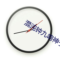 混沌钟九响神(神)子立(立)什么(麽)小说