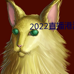 2022直(直)播(播)港澳台(台)最(最)新一(一)期播