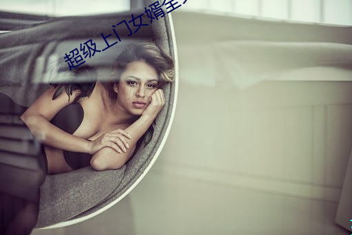 超级上门女婿全文免费阅读 （河东狮子）