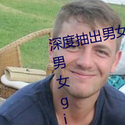 深度抽出男女GIF动态图(深度抽出男女gif动态图) （扫锅刮灶）