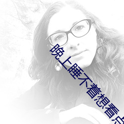晚上睡不着想看点片4399 （一劳久逸）