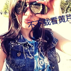 不(不)下(下)载(載)看黄片(片)的(的)软(軟)件