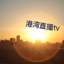 港湾直播tv （判罪）