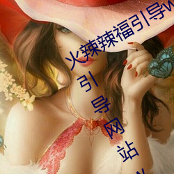 火辣辣福引导welcome免费版:app福引导网站welcome精简版下 （艚子）