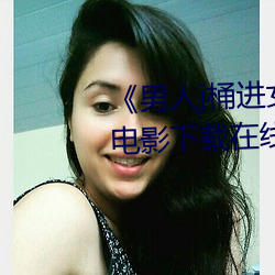 《男(nán)人j桶(tǒng)进女人p无遮挡全程》 电影(yǐng)下载在(zài)线(xiàn)观(guān)看