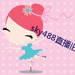 sky488直播(bō)旧(jiù)版本(běn)