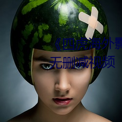《四虎(虎)海外影库(庫)www4hu 》完整无删减(減)视频