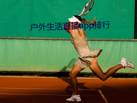 户外(wài)生活直播app排行