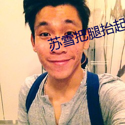 苏雪把腿抬起来让我进去小 （视人如子）