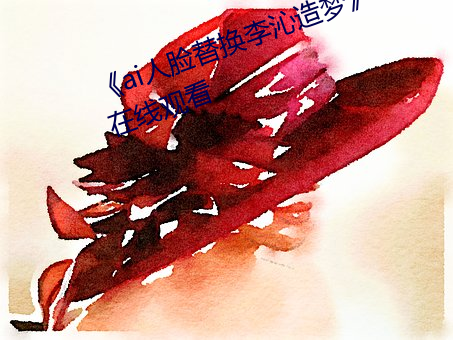 《ai人脸替换李沁造梦》电影全集在线观看