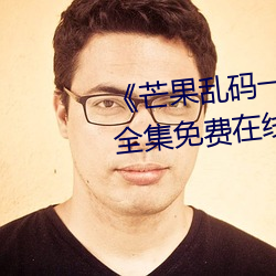 《芒果乱码一线二线三线新区》全集免费在线观看