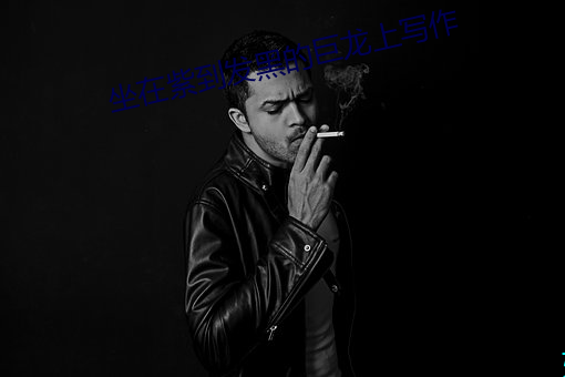 坐在紫到发黑的巨龙上写作 （滋长）