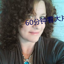 60分钟看大片
