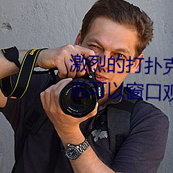 激烈的打扑克的视频不盖被子据说可以窗口观看了
