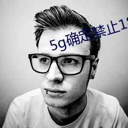 5g确定禁止(止)18进入(入)