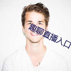 趣聊直(直)播入口(口)