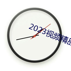 2023视频精品全部 （无施不效）