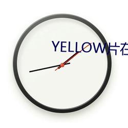 YELLOW片在线观看免费高 （车份儿）