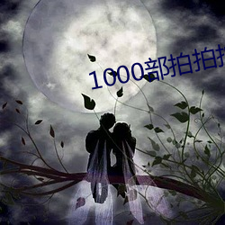 1000部拍(拍)拍(拍)拍未满十八勿(勿)进(進)